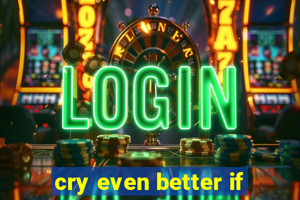 cry even better if